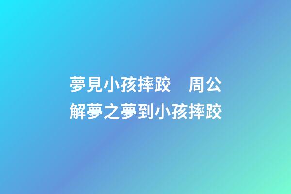 夢見小孩摔跤　周公解夢之夢到小孩摔跤